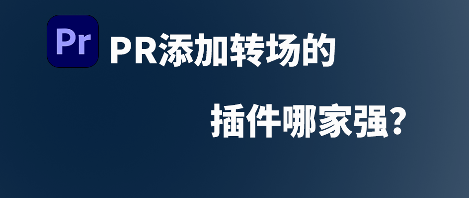 Pr添加转场的插件哪家强？2025终极选择指南，让剪辑效率翻倍！